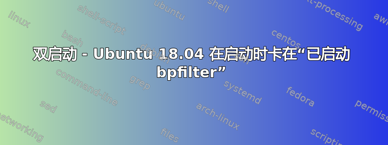 双启动 - Ubuntu 18.04 在启动时卡在“已启动 bpfilter”