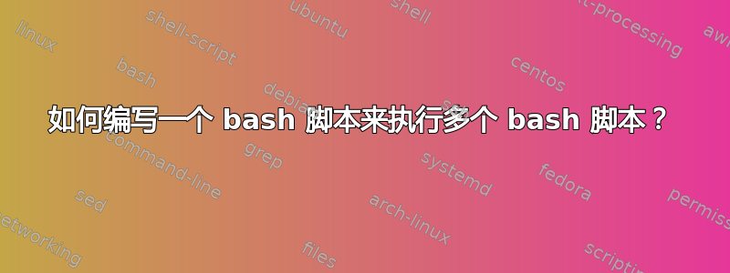 如何编写一个 bash 脚本来执行多个 bash 脚本？