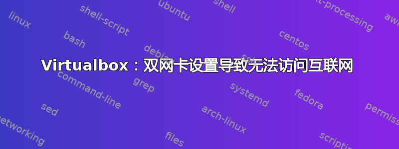 Virtualbox：双网卡设置导致无法访问互联网