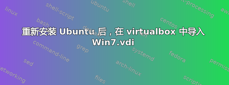 重新安装 Ubuntu 后，在 virtualbox 中导入 Win7.vdi