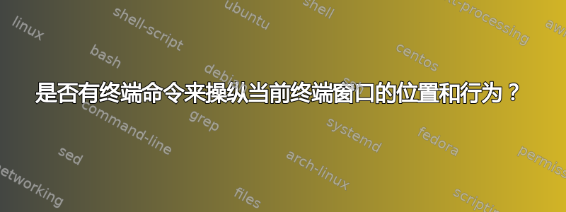 是否有终端命令来操纵当前终端窗口的位置和行为？