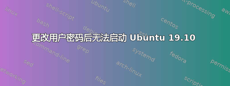 更改用户密码后无法启动 Ubuntu 19.10