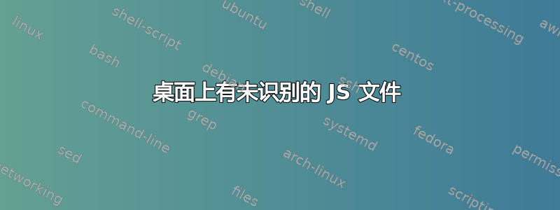 桌面上有未识别的 JS 文件