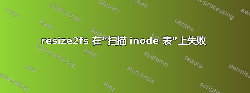 resize2fs 在“扫描 inode 表”上失败