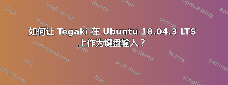 如何让 Tegaki 在 Ubuntu 18.04.3 LTS 上作为键盘输入？