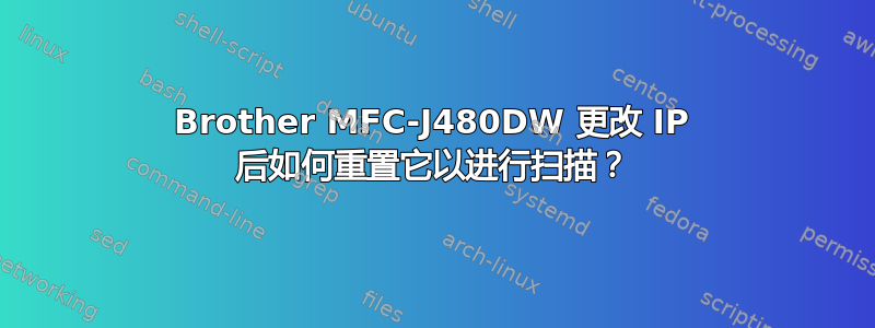 Brother MFC-J480DW 更改 IP 后如何重置它以进行扫描？