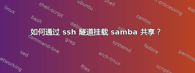 如何通过 ssh 隧道挂载 samba 共享？