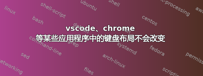 vscode、chrome 等某些应用程序中的键盘布局不会改变