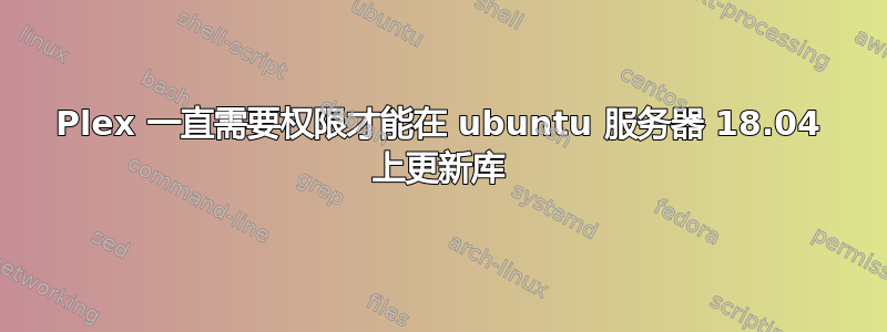 Plex 一直需要权限才能在 ubuntu 服务器 18.04 上更新库