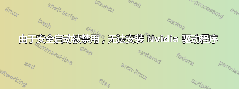 由于安全启动被禁用，无法安装 Nvidia 驱动程序