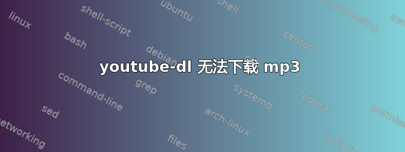 youtube-dl 无法下载 mp3