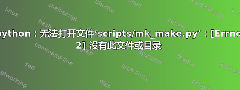 python：无法打开文件‘scripts/mk_make.py’：[Errno 2] 没有此文件或目录