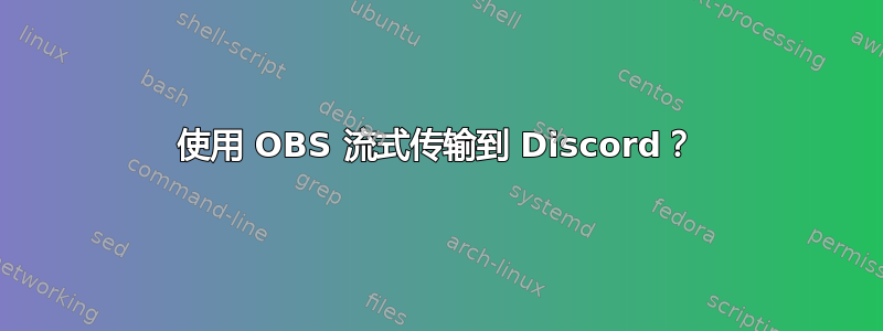 使用 OBS 流式传输到 Discord？