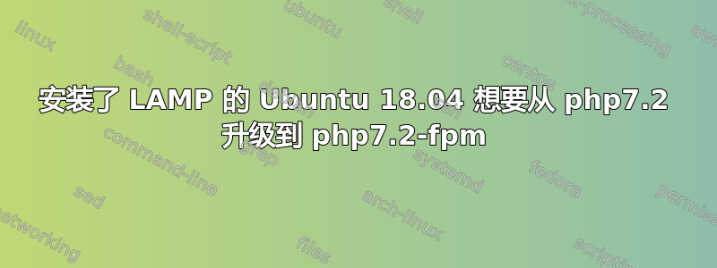 安装了 LAMP 的 Ubuntu 18.04 想要从 php7.2 升级到 php7.2-fpm