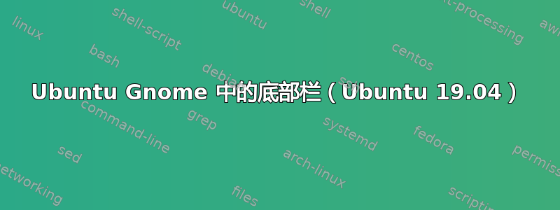 Ubuntu Gnome 中的底部栏（Ubuntu 19.04）