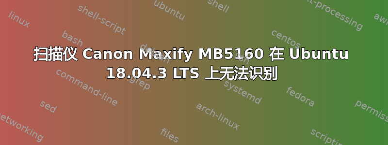 扫描仪 Canon Maxify MB5160 在 Ubuntu 18.04.3 LTS 上无法识别