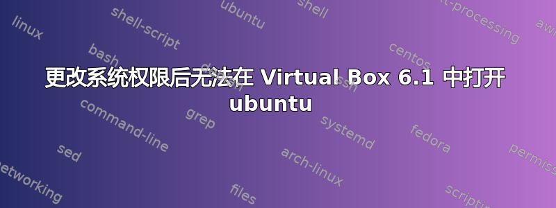 更改系统权限后无法在 Virtual Box 6.1 中打开 ubuntu 