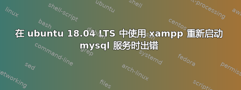 在 ubuntu 18.04 LTS 中使用 xampp 重新启动 mysql 服务时出错