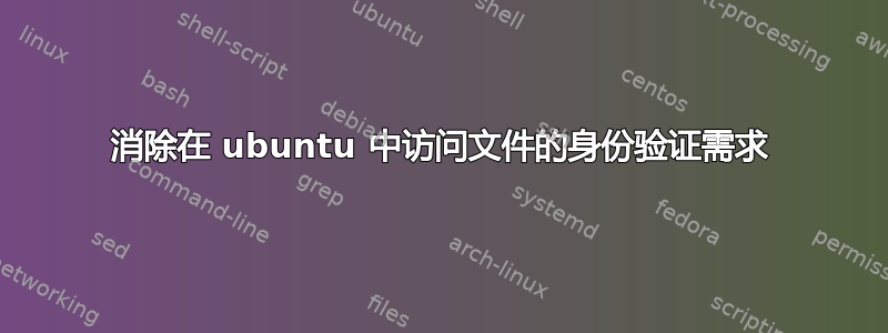 消除在 ubuntu 中访问文件的身份验证需求