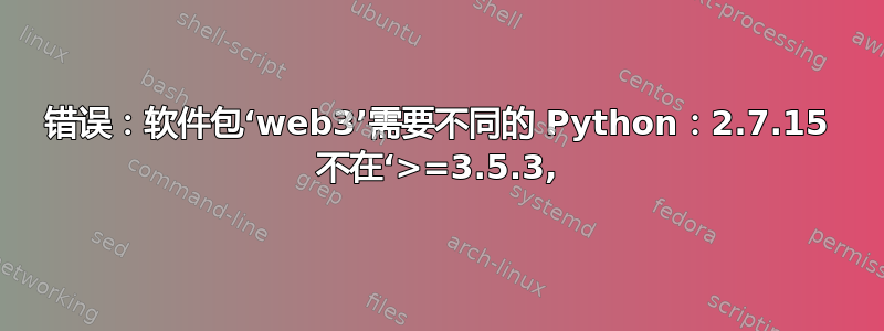 错误：软件包‘web3’需要不同的 Python：2.7.15 不在‘>=3.5.3,