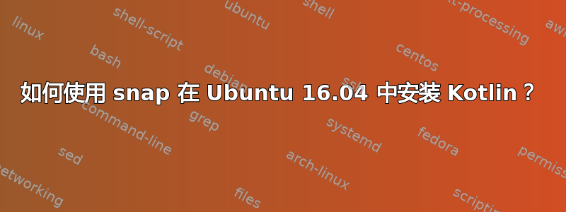 如何使用 snap 在 Ubuntu 16.04 中安装 Kotlin？