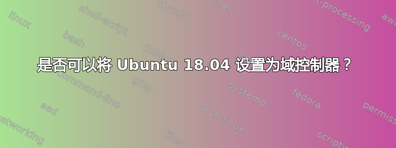 是否可以将 Ubuntu 18.04 设置为域控制器？