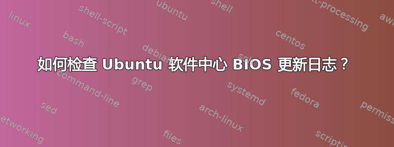 如何检查 Ubuntu 软件中心 BIOS 更新日志？