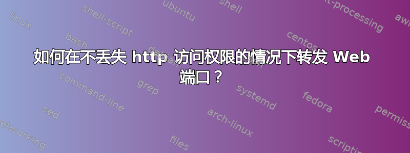 如何在不丢失 http 访问权限的情况下转发 Web 端口？