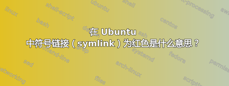 在 Ubuntu 中符号链接（symlink）为红色是什么意思？