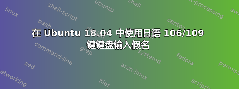 在 Ubuntu 18.04 中使用日语 106/109 键键盘输入假名