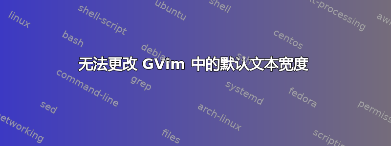 无法更改 GVim 中的默认文本宽度