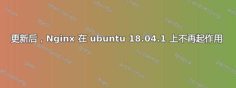 更新后，Nginx 在 ubuntu 18.04.1 上不再起作用