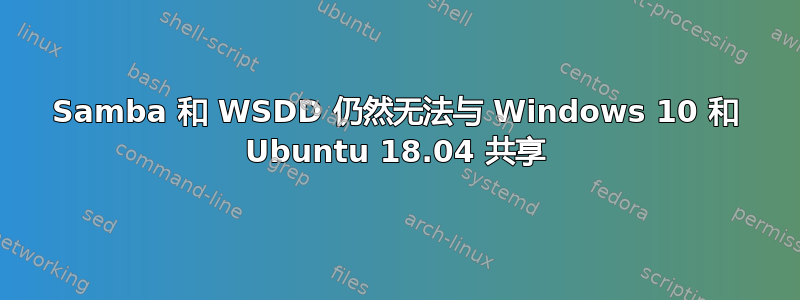 Samba 和 WSDD 仍然无法与 Windows 10 和 Ubuntu 18.04 共享