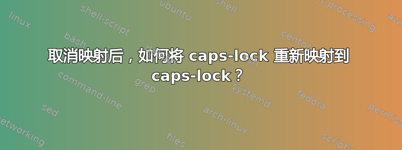 取消映射后，如何将 caps-lock 重新映射到 caps-lock？