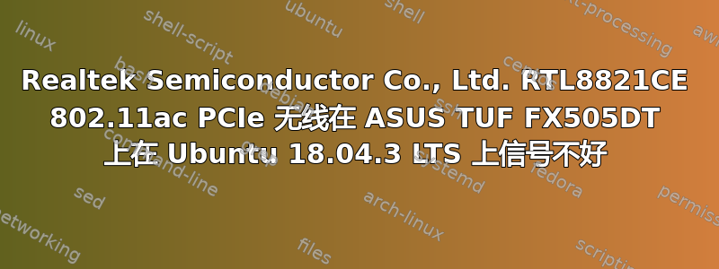 Realtek Semiconductor Co., Ltd. RTL8821CE 802.11ac PCIe 无线在 ASUS TUF FX505DT 上在 Ubuntu 18.04.3 LTS 上信号不好