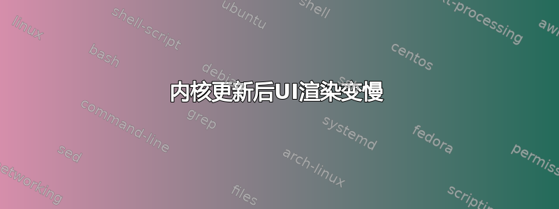 内核更新后UI渲染变慢