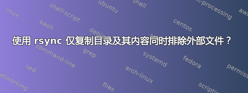 使用 rsync 仅复制目录及其内容同时排除外部文件？