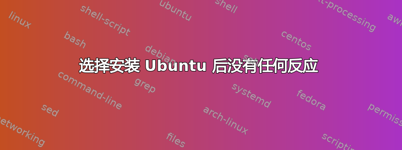 选择安装 Ubuntu 后没有任何反应