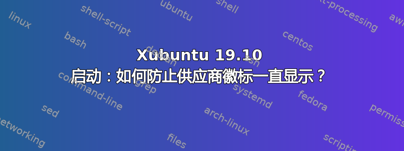 Xubuntu 19.10 启动：如何防止供应商徽标一直显示？