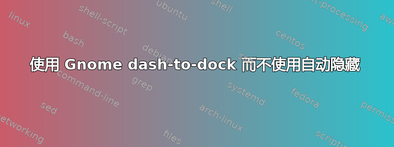 使用 Gnome dash-to-dock 而不使用自动隐藏