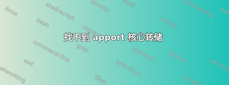 找不到 apport 核心转储