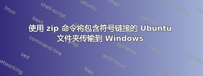 使用 zip 命令将包含符号链接的 Ubuntu 文件夹传输到 Windows