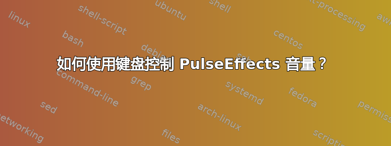 如何使用键盘控制 PulseEffects 音量？