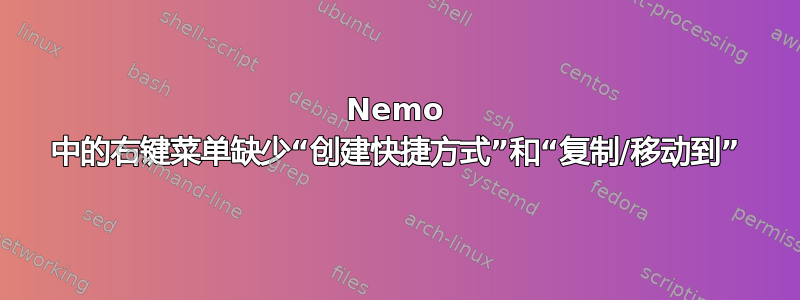 Nemo 中的右键菜单缺少“创建快捷方式”和“复制/移动到”