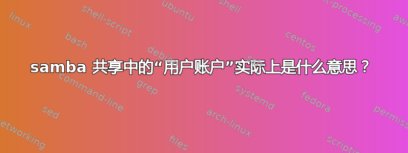 samba 共享中的“用户账户”实际上是什么意思？