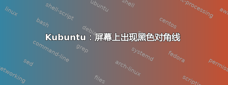 Kubuntu：屏幕上出现黑色对角线