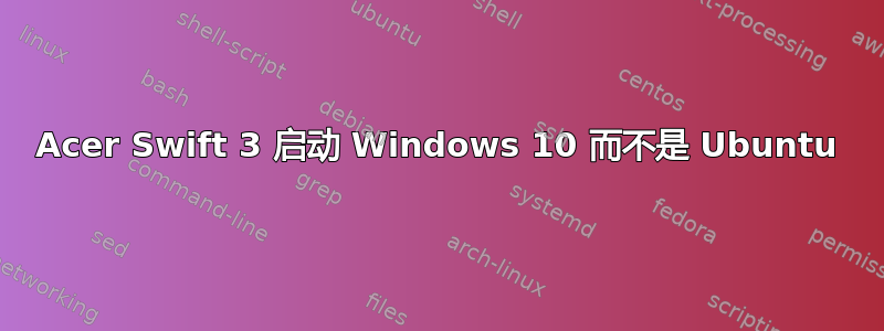 Acer Swift 3 启动 Windows 10 而不是 Ubuntu