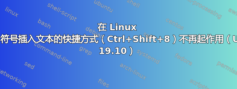 在 Linux 中将项目符号插入文本的快捷方式（Ctrl+Shift+8）不再起作用（Ubuntu 19.10）