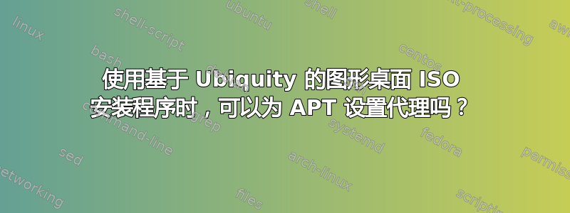 使用基于 Ubiquity 的图形桌面 ISO 安装程序时，可以为 APT 设置代理吗？