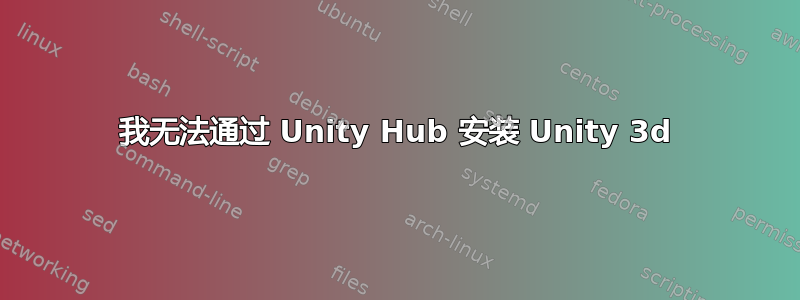 我无法通过 Unity Hub 安装 Unity 3d